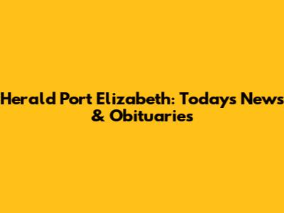 Herald Port Elizabeth: Today's News & Obituaries