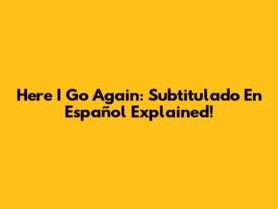 Here I Go Again: Subtitulado En Español Explained!