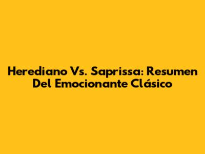 Herediano Vs. Saprissa: Resumen Del Emocionante Clásico