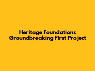 Heritage Foundation's Groundbreaking First Project