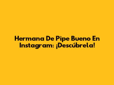 Hermana De Pipe Bueno En Instagram: ¡Descúbrela!