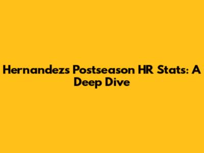 Hernandez's Postseason HR Stats: A Deep Dive