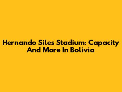 Hernando Siles Stadium: Capacity And More In Bolivia