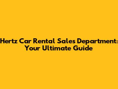 Hertz Car Rental Sales Department: Your Ultimate Guide