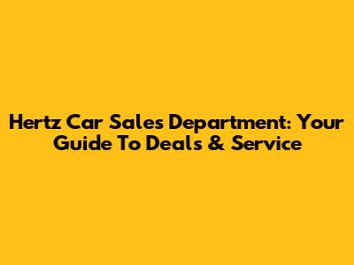 Hertz Car Sales Department: Your Guide To Deals & Service