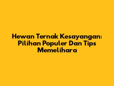Hewan Ternak Kesayangan: Pilihan Populer Dan Tips Memelihara