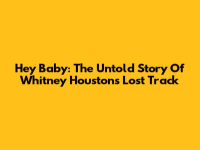 Hey Baby: The Untold Story Of Whitney Houston's Lost Track