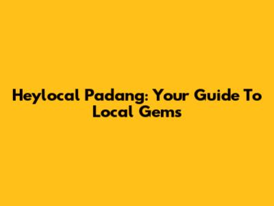 Heylocal Padang: Your Guide To Local Gems