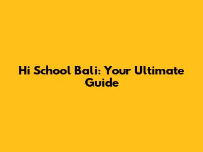 Hi School Bali: Your Ultimate Guide