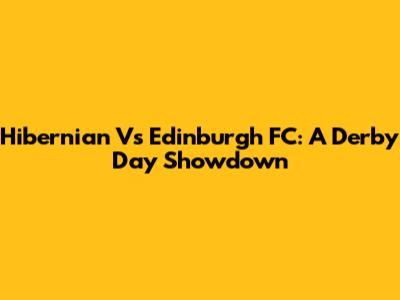 Hibernian Vs Edinburgh FC: A Derby Day Showdown