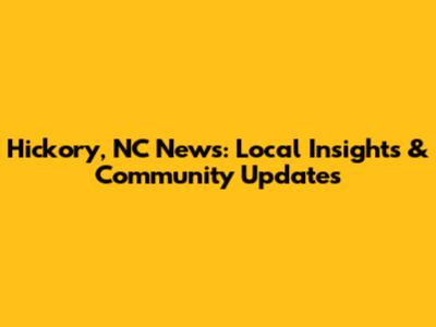 Hickory, NC News: Local Insights & Community Updates