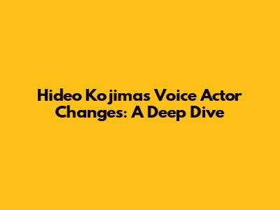 Hideo Kojima's Voice Actor Changes: A Deep Dive