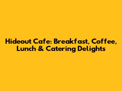 Hideout Cafe: Breakfast, Coffee, Lunch & Catering Delights