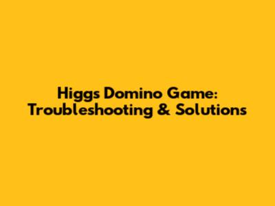 Higgs Domino Game: Troubleshooting & Solutions