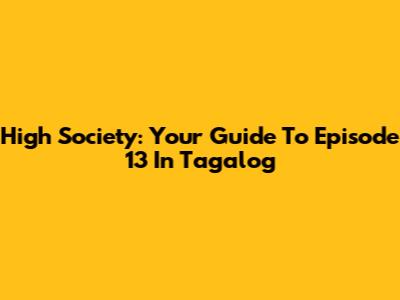 High Society: Your Guide To Episode 13 In Tagalog