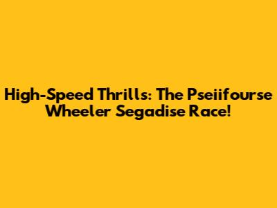High-Speed Thrills: The Pseiifourse Wheeler Segadise Race!