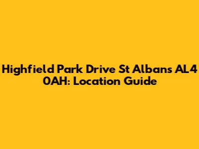 Highfield Park Drive St Albans AL4 0AH: Location Guide