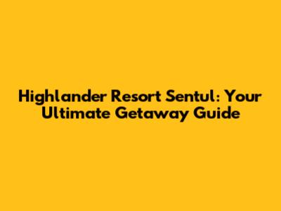 Highlander Resort Sentul: Your Ultimate Getaway Guide