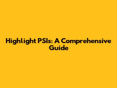 Highlight PSIs: A Comprehensive Guide