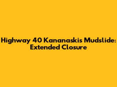 Highway 40 Kananaskis Mudslide: Extended Closure