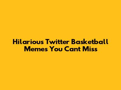 Hilarious Twitter Basketball Memes You Can't Miss