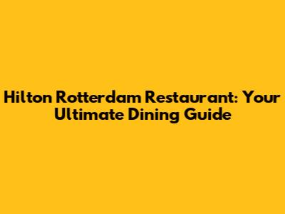 Hilton Rotterdam Restaurant: Your Ultimate Dining Guide