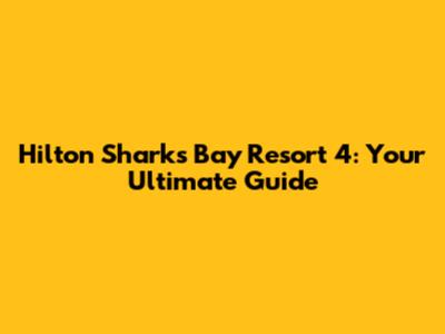 Hilton Sharks Bay Resort 4: Your Ultimate Guide
