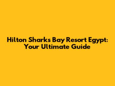 Hilton Sharks Bay Resort Egypt: Your Ultimate Guide