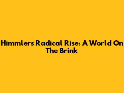 Himmler's Radical Rise: A World On The Brink