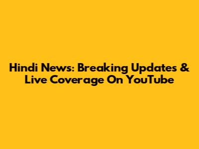 Hindi News: Breaking Updates & Live Coverage On YouTube