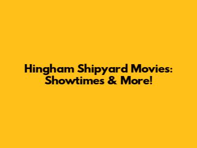 Hingham Shipyard Movies: Showtimes & More!