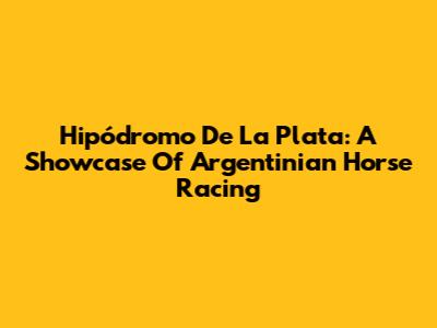 Hipódromo De La Plata: A Showcase Of Argentinian Horse Racing
