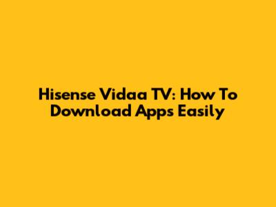 Hisense Vidaa TV: How To Download Apps Easily