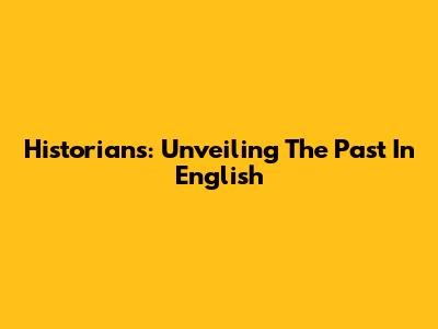 Historians: Unveiling The Past In English