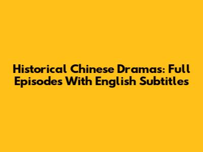 Historical Chinese Dramas: Full Episodes With English Subtitles