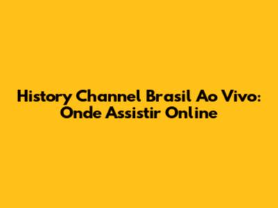 History Channel Brasil Ao Vivo: Onde Assistir Online