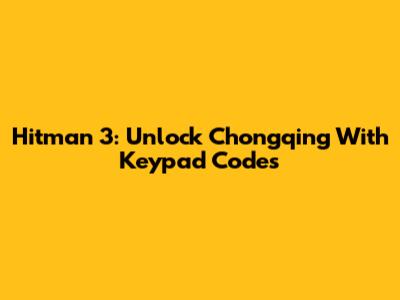 Hitman 3: Unlock Chongqing With Keypad Codes