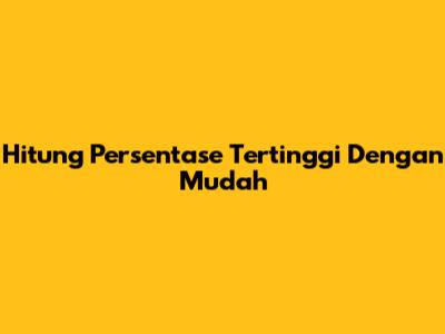 Hitung Persentase Tertinggi Dengan Mudah