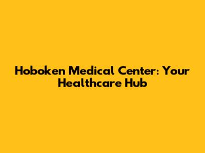 Hoboken Medical Center: Your Healthcare Hub