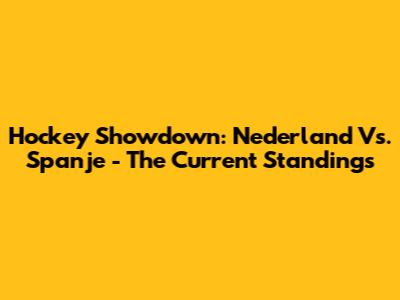 Hockey Showdown: Nederland Vs. Spanje - The Current Standings