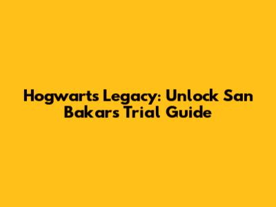 Hogwarts Legacy: Unlock San Bakar's Trial Guide