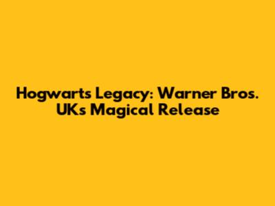 Hogwarts Legacy: Warner Bros. UK's Magical Release