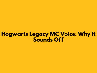 Hogwarts Legacy MC Voice: Why It Sounds Off