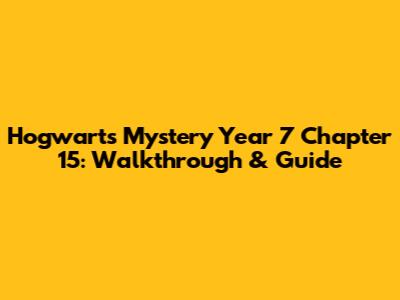 Hogwarts Mystery Year 7 Chapter 15: Walkthrough & Guide
