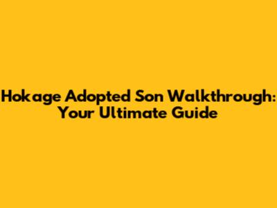 Hokage Adopted Son Walkthrough: Your Ultimate Guide