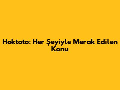 Hoktoto: Her Şeyiyle Merak Edilen Konu