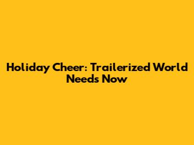 Holiday Cheer: Trailerized World Needs Now