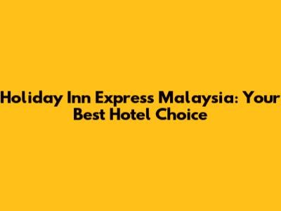 Holiday Inn Express Malaysia: Your Best Hotel Choice