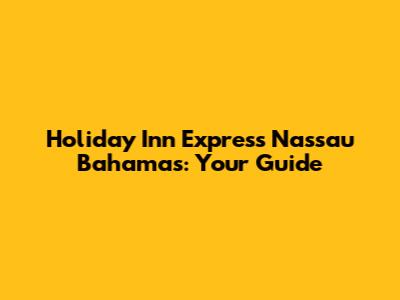 Holiday Inn Express Nassau Bahamas: Your Guide