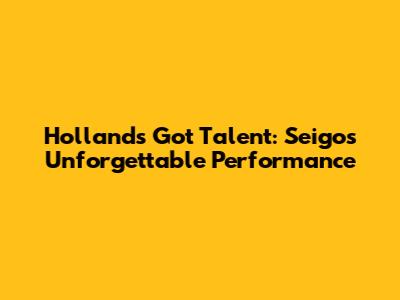 Holland's Got Talent: Seigo's Unforgettable Performance